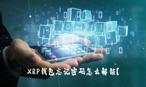 XRP钱包忘记密码怎么解锁？
