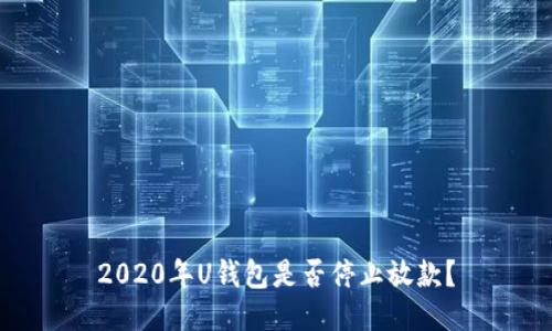 2020年U钱包是否停止放款？