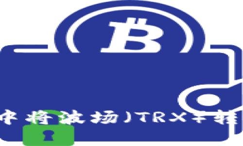 如何在TP钱包中将波场（TRX）转到币安交易所？