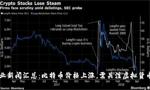 虚拟币行业新闻汇总：比特币价格上涨，需关注虚拟货币行情分析