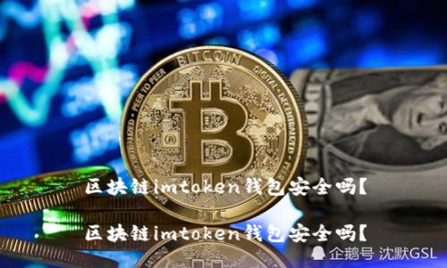 区块链imtoken钱包安全吗？

区块链imtoken钱包安全吗？