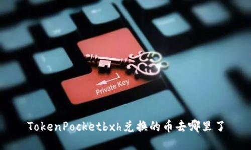 TokenPocketbxh兑换的币去哪里了