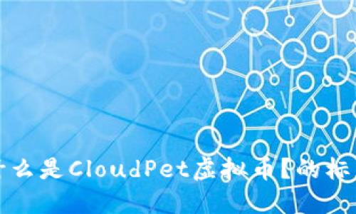 什么是CloudPet虚拟币？的标题