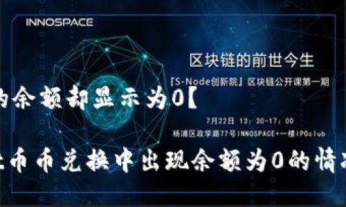 但为什么我的余额却显示为0？

TokenPocket币币兑换中出现余额为0的情况的解决方法