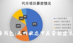 虚拟币钱包：无网状态下是否能建立钱包？