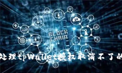 如何处理tpWallet授权取消不了的问题