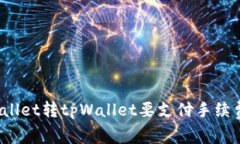 tpWallet转tpWallet要支付手续费吗？