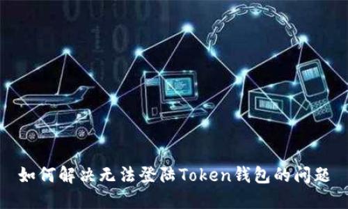 如何解决无法登陆Token钱包的问题