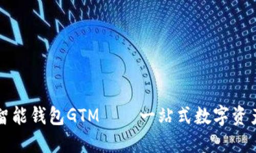 数字货币智能钱包GTM——一站式数字资产管理平台