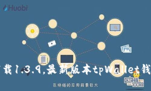 tpWallet官网下载1.3.9，最新版本tpWallet钱包下载安装详解