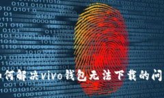 如何解决vivo钱包无法下载