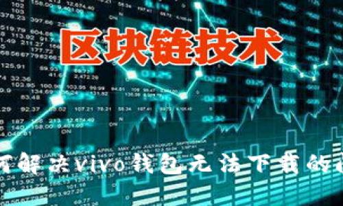 如何解决vivo钱包无法下载的问题