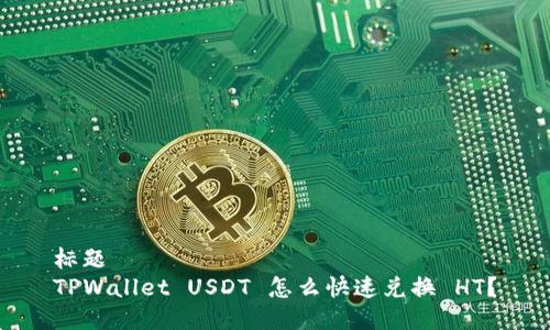 标题  
TPWallet USDT 怎么快速兑换 HT？