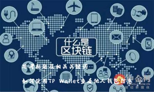 思考标题及相关关键词

如何使用TP Wallet查看他人钱包信息