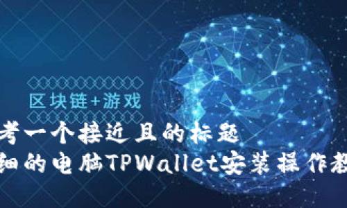 思考一个接近且的标题  
详细的电脑TPWallet安装操作教程