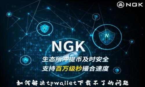 
如何解决tpwallet下载不了的问题