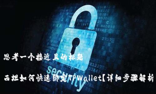 思考一个接近且的标题

西坦如何快速绑定TPWallet？详细步骤解析