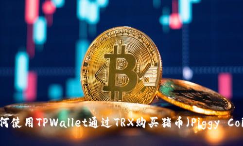 如何使用TPWallet通过TRX购买猪币（Piggy Coin）