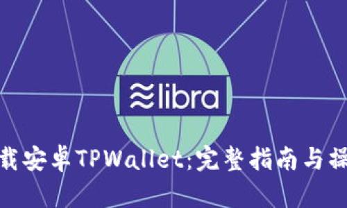 如何下载安卓TPWallet：完整指南与操作步骤