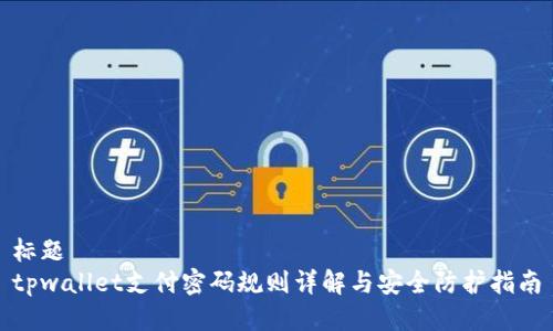 标题
tpwallet支付密码规则详解与安全防护指南