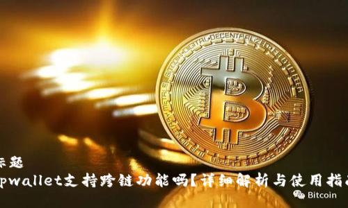 标题
tpwallet支持跨链功能吗？详细解析与使用指南