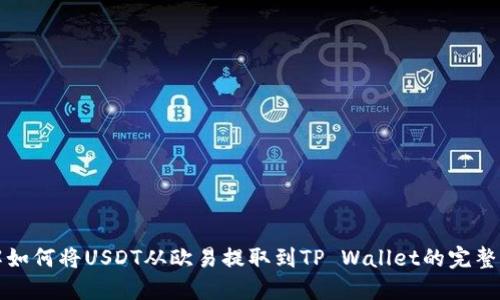 详解如何将USDT从欧易提取到TP Wallet的完整流程