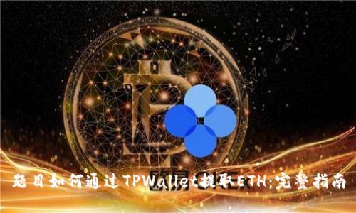 题目如何通过TPWallet提取ETH：完整指南