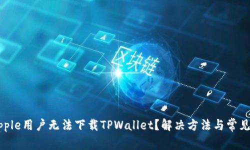 为什么Apple用户无法下载TPWallet？解决方法与常见问题解析