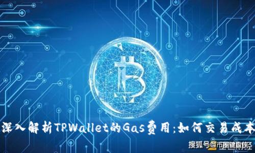 深入解析TPWallet的Gas费用：如何交易成本