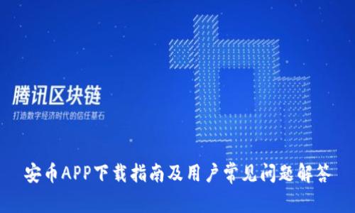 安币APP下载指南及用户常见问题解答