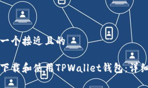 思考一个接近且的

如何下载和使用TPWallet钱包：详细指南