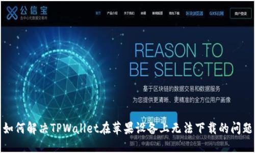 如何解决TPWallet在苹果设备上无法下载的问题