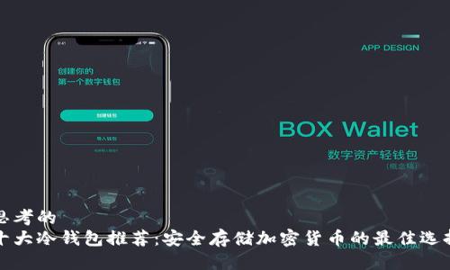 思考的  
十大冷钱包推荐：安全存储加密货币的最佳选择