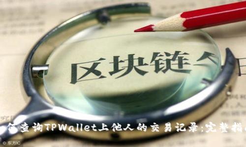 如何查询TPWallet上他人的交易记录：完整指南