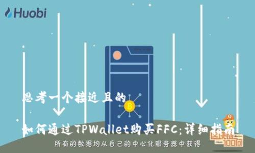 思考一个接近且的

如何通过TPWallet购买FFC：详细指南