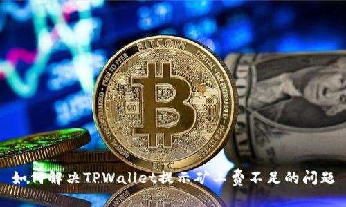 如何解决TPWallet提示矿工费不足的问题