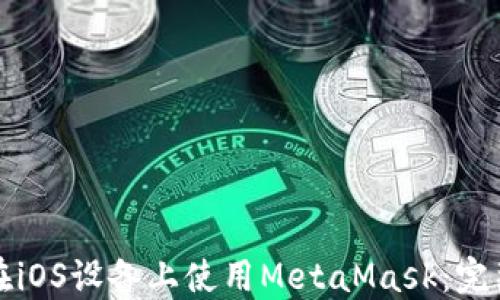 
如何在iOS设备上使用MetaMask：完整指南