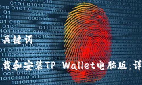 思考和关键词

如何下载和安装TP Wallet电脑版：详细指南