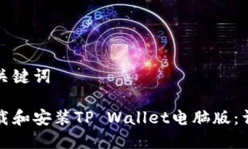 思考和关键词

如何下载和安装TP Wallet电脑版：详细指南