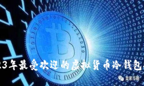 2023年最受欢迎的虚拟货币冷钱包推荐