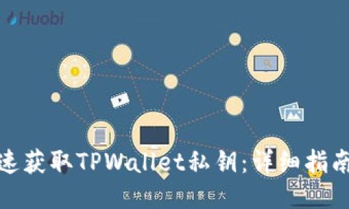 如何快速获取TPWallet私钥：详细指南与步骤