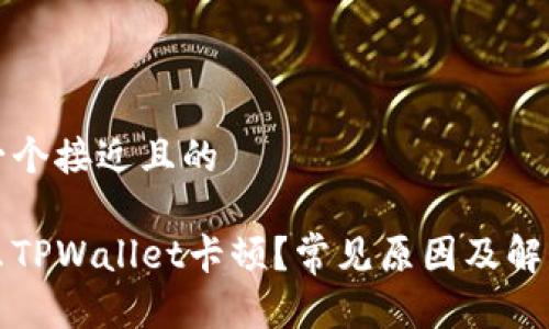 思考一个接近且的

为什么TPWallet卡顿？常见原因及解决方案