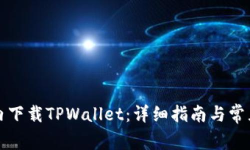 如何在国内下载TPWallet：详细指南与常见问题解答