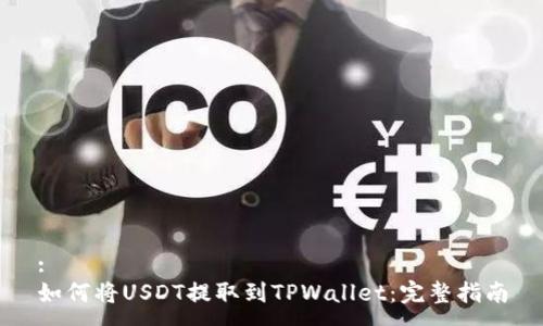 :
如何将USDT提取到TPWallet：完整指南