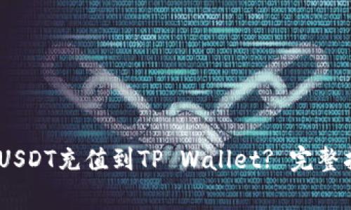 如何将TRC20 USDT充值到TP Wallet? 完整指南与注意事项