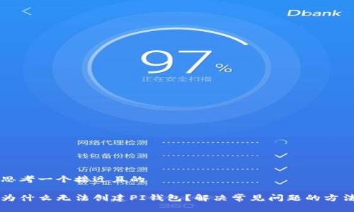 思考一个接近且的

为什么无法创建PI钱包？解决常见问题的方法