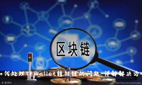 如何处理TPWallet转错链的问题：详解解决方案