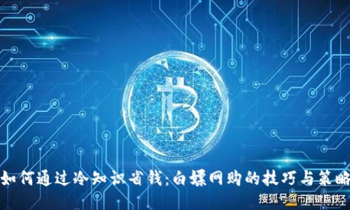 如何通过冷知识省钱：白嫖网购的技巧与策略