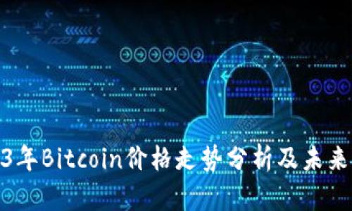 2023年Bitcoin价格走势分析及未来预测