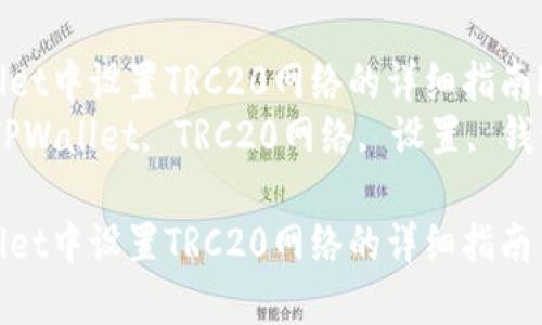 在TPWallet中设置TRC20网络的详细指南br
关键词：TPWallet, TRC20网络, 设置, 钱包安全br

在TPWallet中设置TRC20网络的详细指南